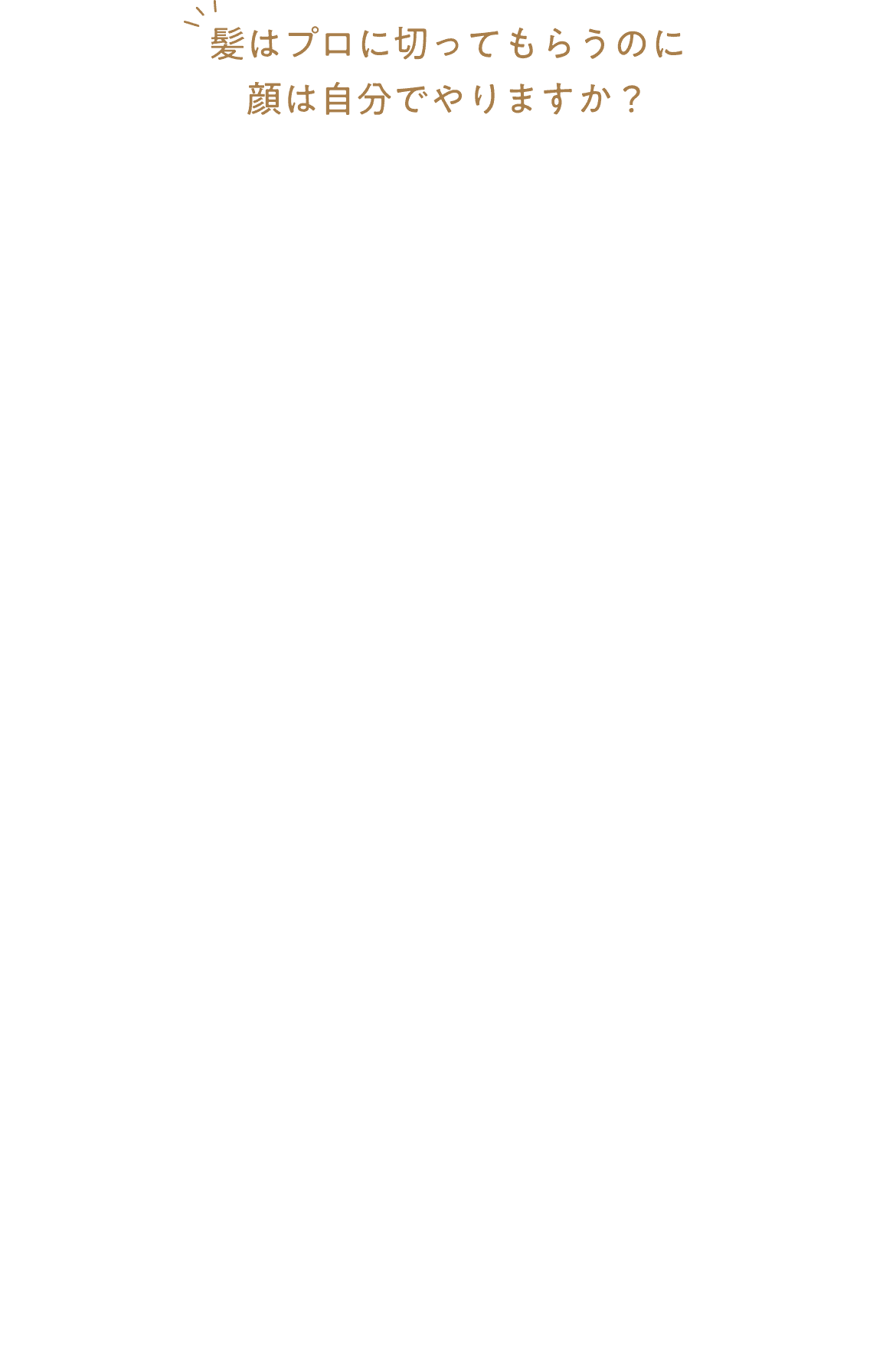 髪はプロに切ってもらうのに顔は自分でやりますか?